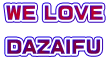 WE LOVE  DAZAIFU